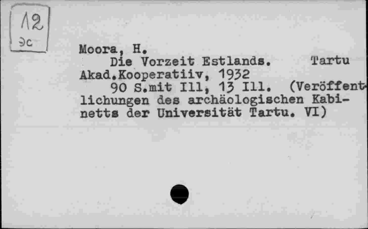 ﻿Моога, H.
Die Vorzeit Estlands. Tartu Akad.Kooperatiiv, 1952
90 S.mit Ill, 15 Ill. (Veröffentlichungen des archäologischen Kabinetts der Universität Tartu. VI)